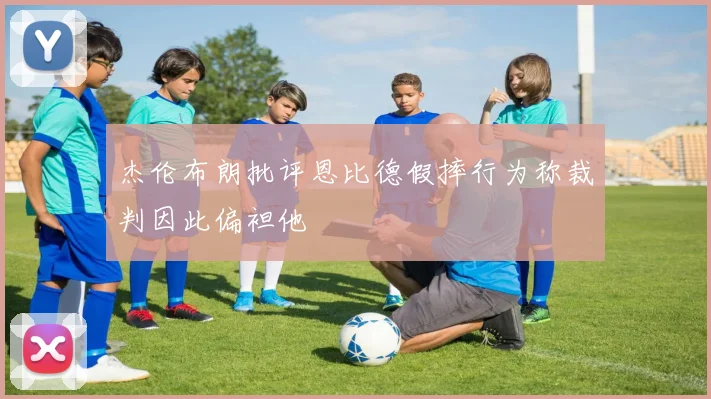 杰伦布朗批评恩比德假摔行为称裁判因此偏袒他