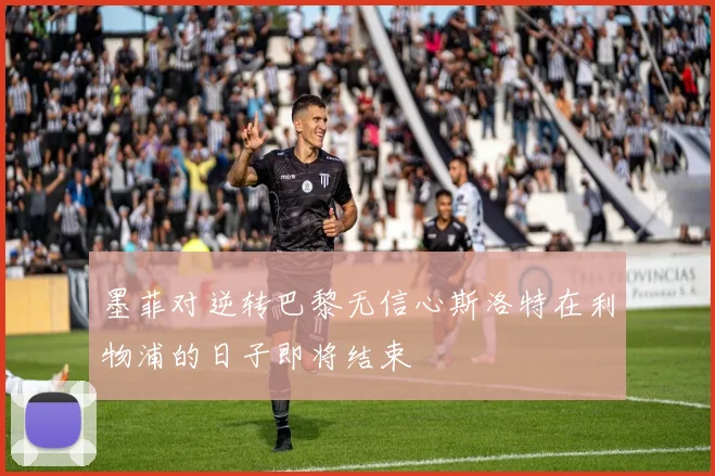 墨菲对逆转巴黎无信心斯洛特在利物浦的日子即将结束