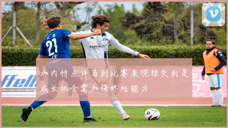 加内特点评马刺比赛表现称失利是成长机会需加强终结能力