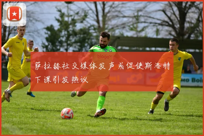 萨拉赫社交媒体发声或促使斯洛特下课引发热议