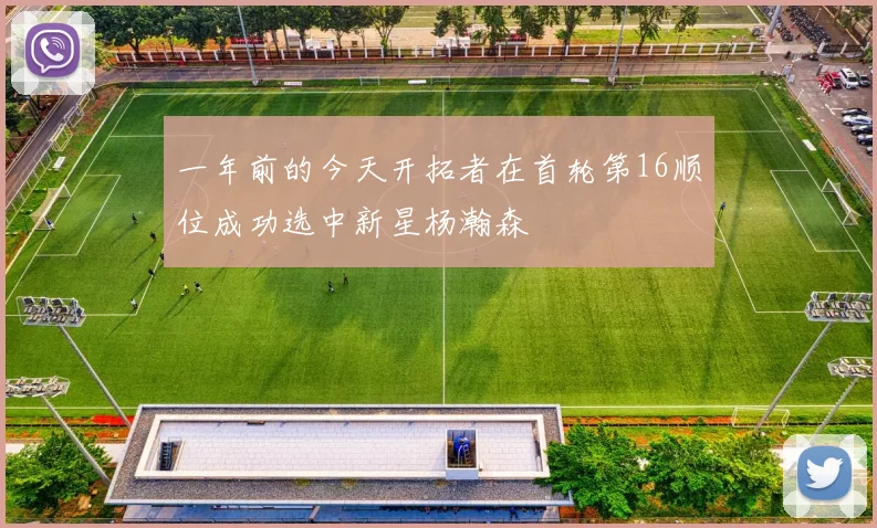 一年前的今天开拓者在首轮第16顺位成功选中新星杨瀚森