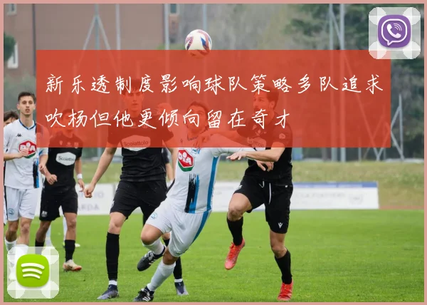 新乐透制度影响球队策略多队追求吹杨但他更倾向留在奇才