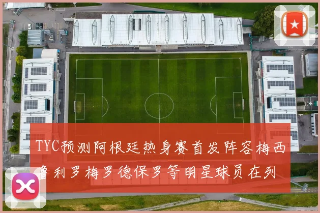 TYC预测阿根廷热身赛首发阵容梅西鲁利罗梅罗德保罗等明星球员在列