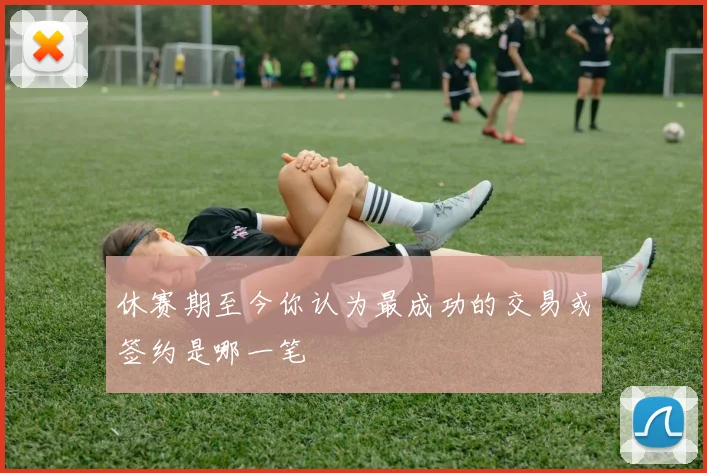 休赛期至今你认为最成功的交易或签约是哪一笔