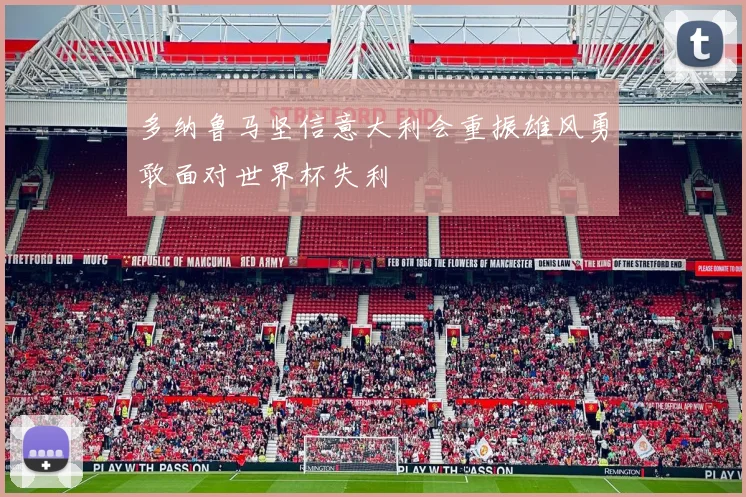 多纳鲁马坚信意大利会重振雄风勇敢面对世界杯失利