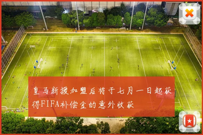 皇马新援加盟后将于七月一日起获得FIFA补偿金的意外收获