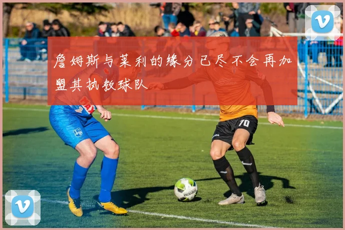 詹姆斯与莱利的缘分已尽不会再加盟其执教球队
