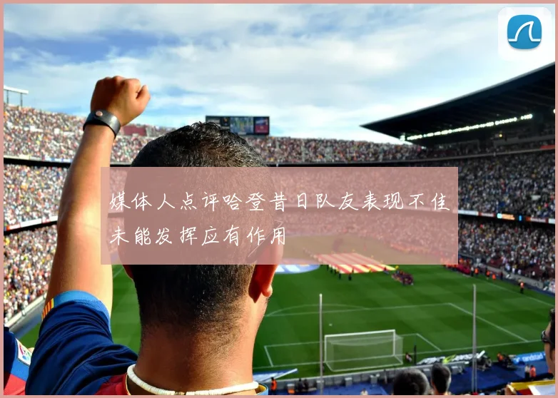 媒体人点评哈登昔日队友表现不佳未能发挥应有作用