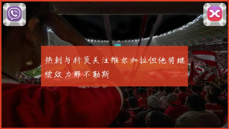 热刺与科莫关注维尔加拉但他将继续效力那不勒斯